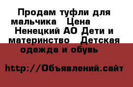 Продам туфли для мальчика › Цена ­ 800 - Ненецкий АО Дети и материнство » Детская одежда и обувь   